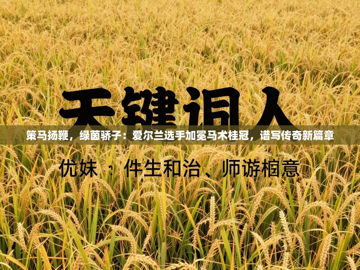 策马扬鞭，绿茵骄子：爱尔兰选手加冕马术桂冠，谱写传奇新篇章  第1张