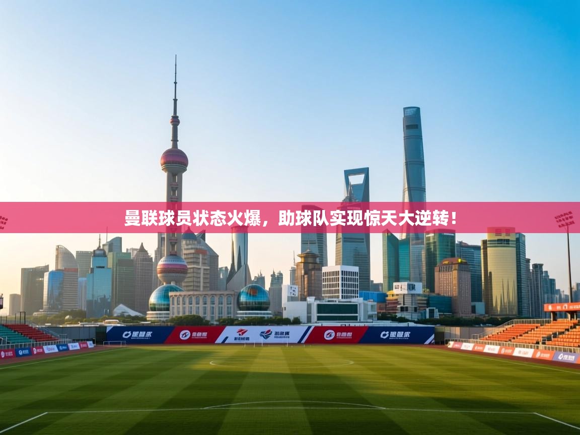 曼联球员状态火爆,助球队实现惊天大逆转! 第2张